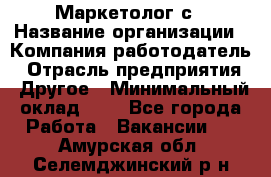 Маркетолог с › Название организации ­ Компания-работодатель › Отрасль предприятия ­ Другое › Минимальный оклад ­ 1 - Все города Работа » Вакансии   . Амурская обл.,Селемджинский р-н